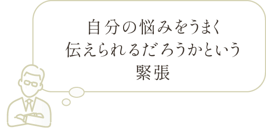 自分の悩みをうまく伝えられるだろうかという緊張