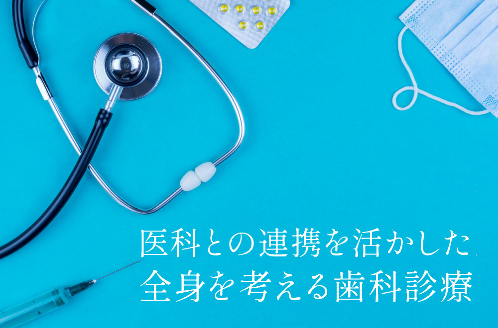 医科との連携を活かした全身を考える歯科診療